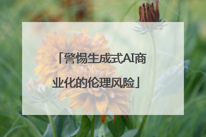 警惕生成式AI商业化的伦理风险