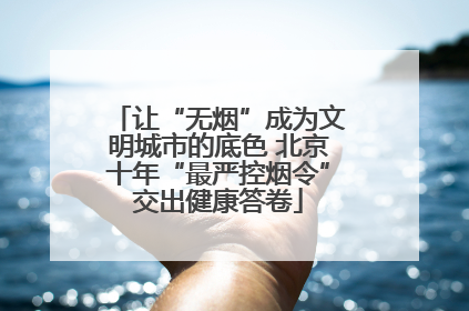 让“无烟”成为文明城市的底色 北京十年“最严控烟令”交出健康答卷