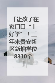 让孩子在家门口“上好学”！三年来贵安新区新增学位8310个