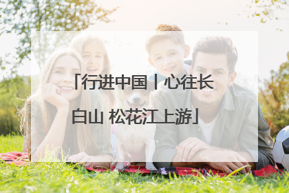 行进中国丨心往长白山 松花江上游