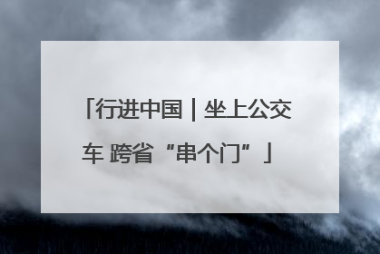行进中国｜坐上公交车 跨省“串个门”