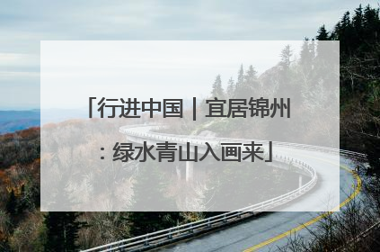 行进中国｜宜居锦州：绿水青山入画来