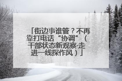 街边事谁管？不再靠打电话“协调”（干部状态新观察·走进一线探作风）