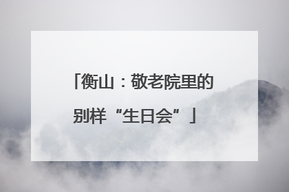 衡山：敬老院里的别样“生日会”