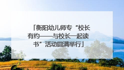 衡阳幼儿师专“校长有约——与校长一起读书”活动圆满举行