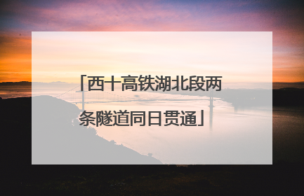 西十高铁湖北段两条隧道同日贯通