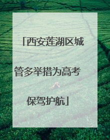 西安莲湖区城管多举措为高考保驾护航