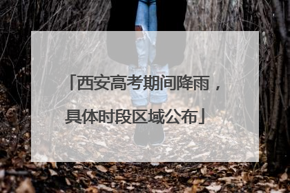 西安高考期间降雨，具体时段区域公布