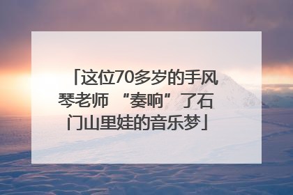 这位70多岁的手风琴老师 “奏响”了石门山里娃的音乐梦