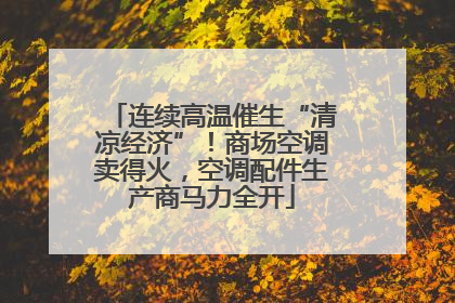 连续高温催生“清凉经济”！商场空调卖得火，空调配件生产商马力全开