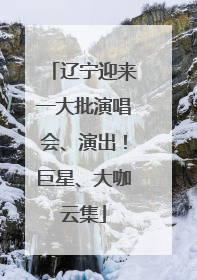 辽宁迎来一大批演唱会、演出！巨星、大咖云集