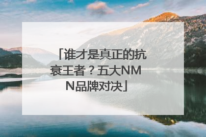 谁才是真正的抗衰王者？五大NMN品牌对决