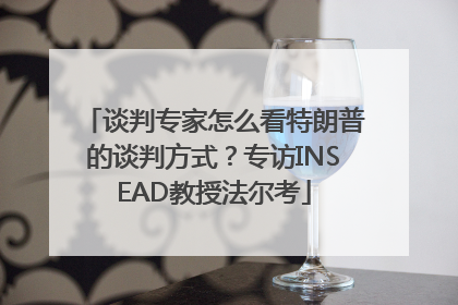谈判专家怎么看特朗普的谈判方式？专访INSEAD教授法尔考