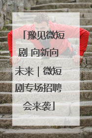 豫见微短剧 向新向未来｜微短剧专场招聘会来袭