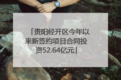 贵阳经开区今年以来新签约项目合同投资52.64亿元