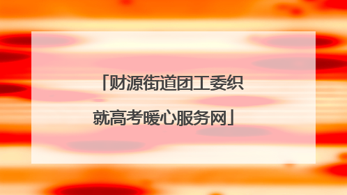 财源街道团工委织就高考暖心服务网