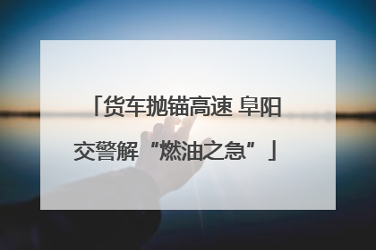 货车抛锚高速 阜阳交警解“燃油之急”