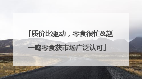 质价比驱动，零食很忙&赵一鸣零食获市场广泛认可
