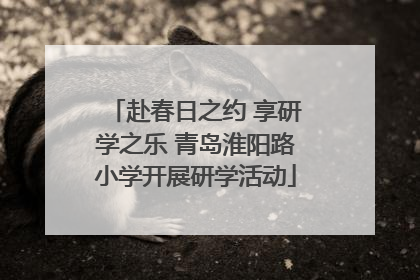 赴春日之约 享研学之乐 青岛淮阳路小学开展研学活动