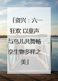 资兴：六一狂欢 以童声与鸟儿共舞畅享生物多样之美
