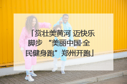 赏壮美黄河 迈快乐脚步 “美丽中国·全民健身跑”郑州开跑