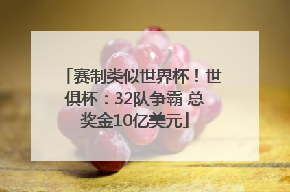 赛制类似世界杯！世俱杯：32队争霸 总奖金10亿美元