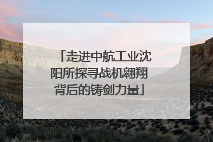走进中航工业沈阳所探寻战机翱翔背后的铸剑力量