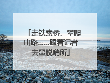 走铁索桥、攀爬山路……跟着记者去墨脱哨所