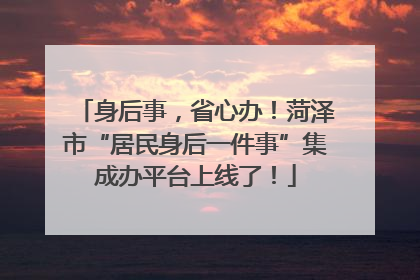 身后事，省心办！菏泽市“居民身后一件事”集成办平台上线了！