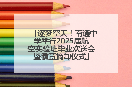 逐梦空天！南通中学举行2025届航空实验班毕业欢送会暨徽章摘卸仪式