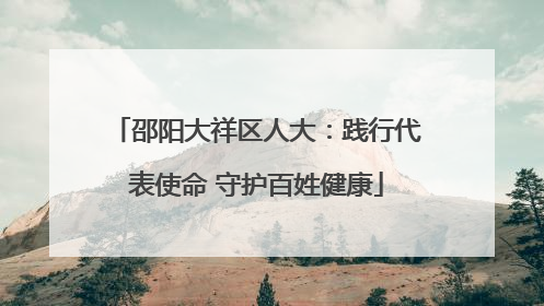 邵阳大祥区人大：践行代表使命 守护百姓健康
