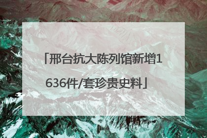 邢台抗大陈列馆新增1636件/套珍贵史料