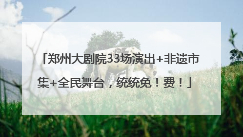 郑州大剧院33场演出+非遗市集+全民舞台，统统免！费！