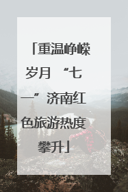 重温峥嵘岁月 “七一”济南红色旅游热度攀升