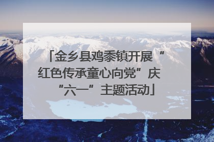 金乡县鸡黍镇开展“红色传承童心向党”庆“六一”主题活动