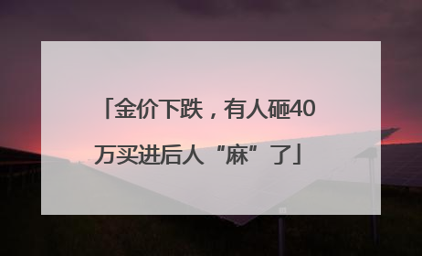 金价下跌，有人砸40万买进后人“麻”了