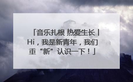 音乐扎根 热爱生长丨Hi，我是新青年，我们重“新”认识一下！
