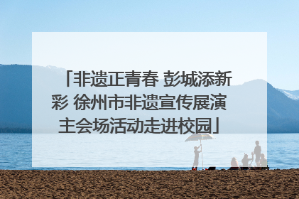 非遗正青春 彭城添新彩 徐州市非遗宣传展演主会场活动走进校园