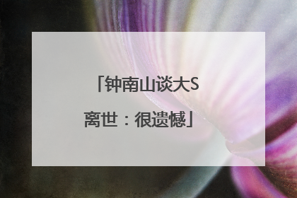 钟南山谈大S离世：很遗憾