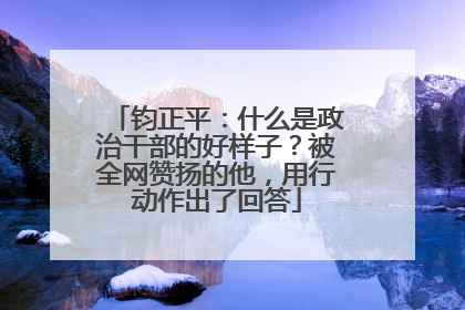 钧正平：什么是政治干部的好样子？被全网赞扬的他，用行动作出了回答