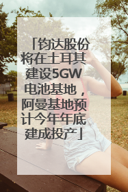 钧达股份将在土耳其建设5GW电池基地，阿曼基地预计今年年底建成投产