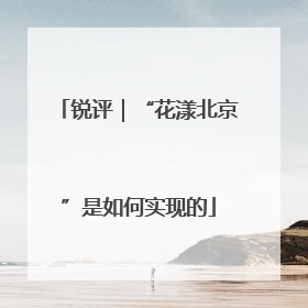 锐评｜“花漾北京”是如何实现的