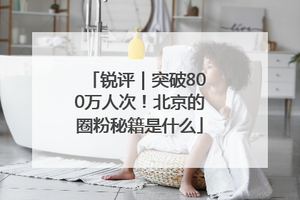 锐评｜突破800万人次！北京的圈粉秘籍是什么