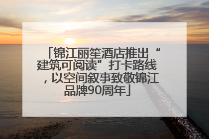 锦江丽笙酒店推出“建筑可阅读”打卡路线，以空间叙事致敬锦江品牌90周年