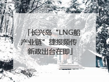 长兴岛“LNG船产业链”捷报频传 新政出台在即