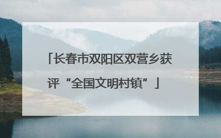 长春市双阳区双营乡获评“全国文明村镇”