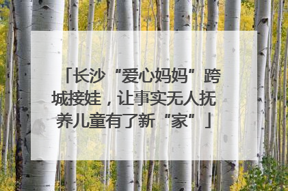 长沙“爱心妈妈”跨城接娃，让事实无人抚养儿童有了新“家”