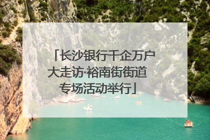 长沙银行千企万户大走访·裕南街街道专场活动举行