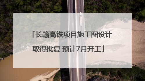 长赣高铁项目施工图设计取得批复 预计7月开工