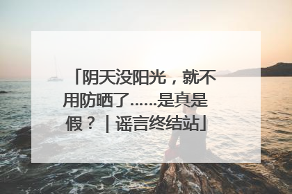 阴天没阳光，就不用防晒了……是真是假？｜谣言终结站